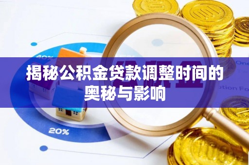莱州揭秘公积金贷款调整时间的奥秘与影响