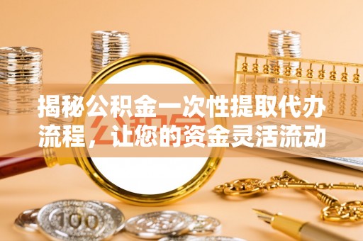 莱州揭秘公积金一次性提取代办流程，让您的资金灵活流动