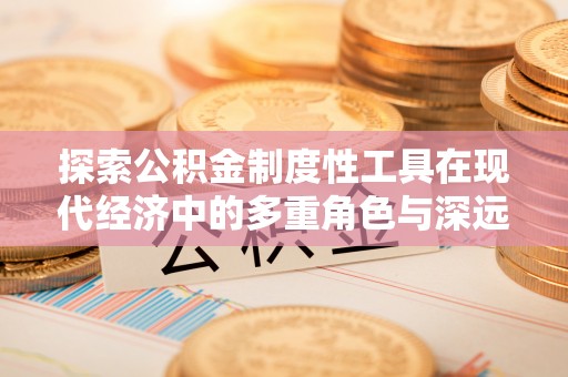 莱州探索公积金制度性工具在现代经济中的多重角色与深远影响