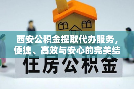 莱州西安公积金提取代办服务，便捷、高效与安心的完美结合