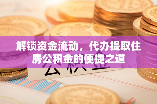 莱州解锁资金流动，代办提取住房公积金的便捷之道