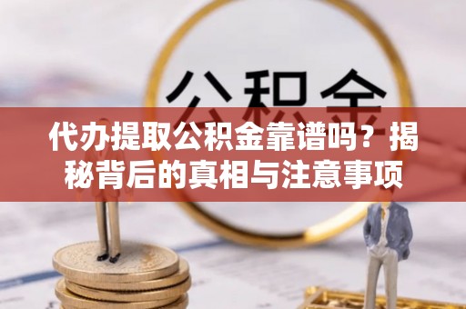 莱州代办提取公积金靠谱吗？揭秘背后的真相与注意事项