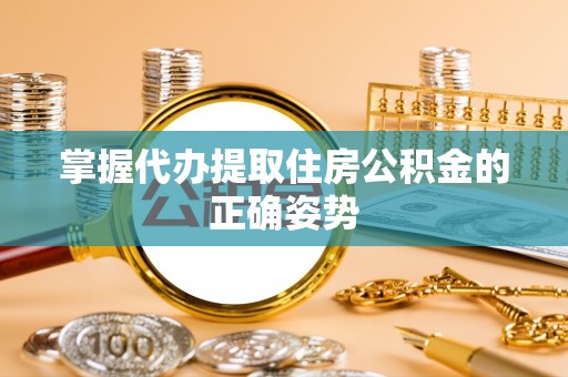 莱州掌握代办提取住房公积金的正确姿势