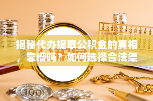 莱州揭秘代办提取公积金的真相，靠谱吗？如何选择合法渠道