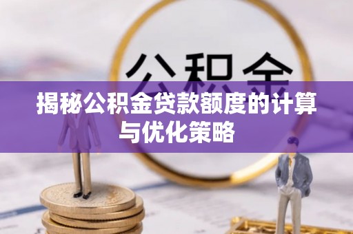 莱州揭秘公积金贷款额度的计算与优化策略