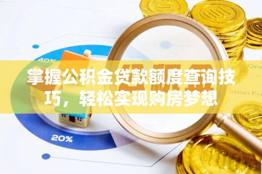 莱州掌握公积金贷款额度查询技巧，轻松实现购房梦想