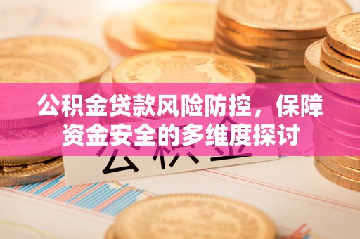 莱州公积金贷款风险防控，保障资金安全的多维度探讨
