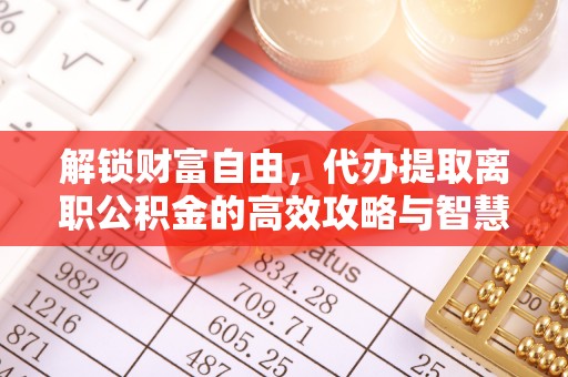 莱州解锁财富自由，代办提取离职公积金的高效攻略与智慧选择