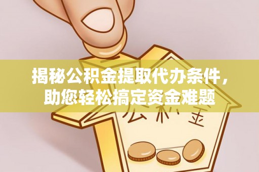 莱州揭秘公积金提取代办条件，助您轻松搞定资金难题