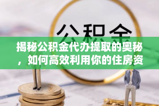 莱州揭秘公积金代办提取的奥秘，如何高效利用你的住房资金