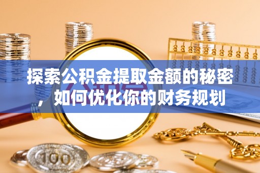 莱州探索公积金提取金额的秘密，如何优化你的财务规划