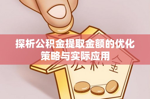 莱州探析公积金提取金额的优化策略与实际应用