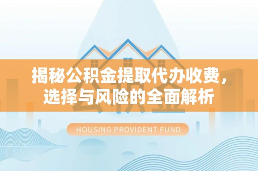 莱州揭秘公积金提取代办收费，选择与风险的全面解析
