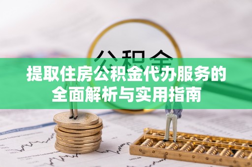 莱州提取住房公积金代办服务的全面解析与实用指南