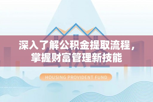 莱州深入了解公积金提取流程，掌握财富管理新技能