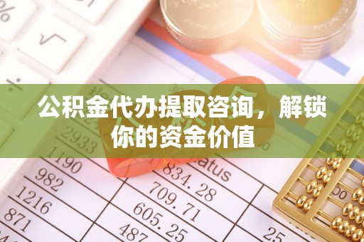 莱州公积金代办提取咨询，解锁你的资金价值