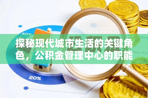 莱州探秘现代城市生活的关键角色，公积金管理中心的职能与影响