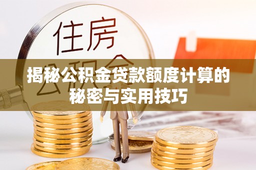 莱州揭秘公积金贷款额度计算的秘密与实用技巧