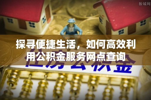 莱州探寻便捷生活，如何高效利用公积金服务网点查询