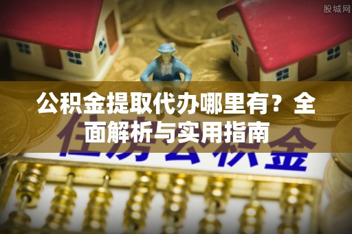 莱州公积金提取代办哪里有？全面解析与实用指南