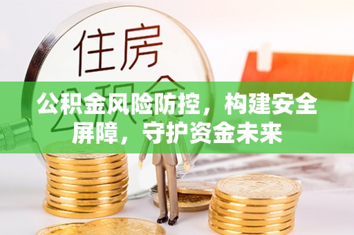 莱州公积金风险防控，构建安全屏障，守护资金未来