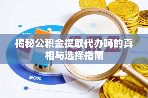 莱州揭秘公积金提取代办吗的真相与选择指南