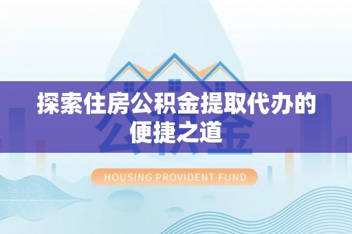 莱州探索住房公积金提取代办的便捷之道
