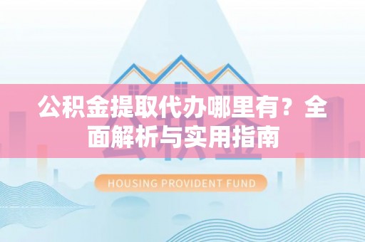 莱州公积金提取代办哪里有？全面解析与实用指南