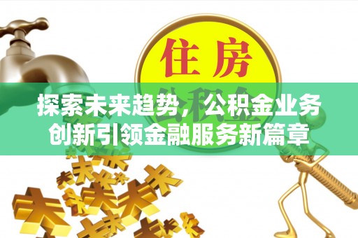 莱州探索未来趋势，公积金业务创新引领金融服务新篇章