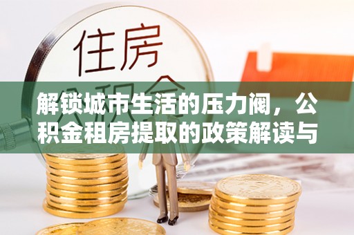 莱州解锁城市生活的压力阀，公积金租房提取的政策解读与实践指南