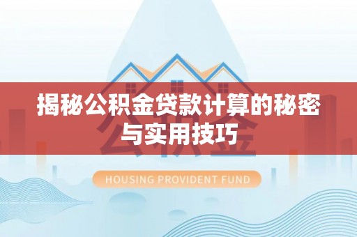 莱州揭秘公积金贷款计算的秘密与实用技巧