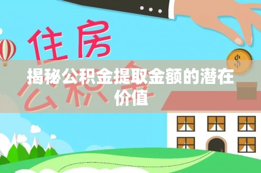莱州揭秘公积金提取金额的潜在价值