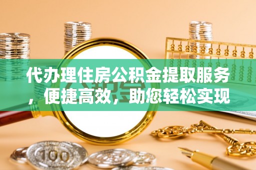 莱州代办理住房公积金提取服务，便捷高效，助您轻松实现资金规划