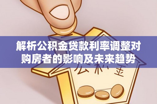 莱州解析公积金贷款利率调整对购房者的影响及未来趋势
