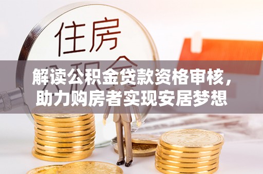 莱州解读公积金贷款资格审核，助力购房者实现安居梦想