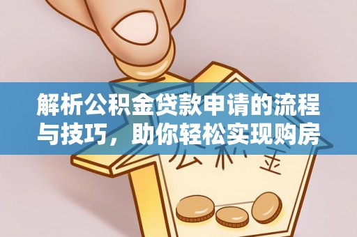 莱州解析公积金贷款申请的流程与技巧，助你轻松实现购房梦想