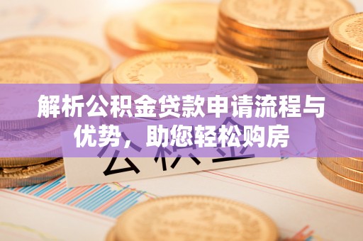 莱州解析公积金贷款申请流程与优势，助您轻松购房