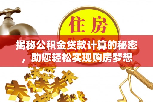 莱州揭秘公积金贷款计算的秘密，助您轻松实现购房梦想