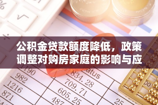 莱州公积金贷款额度降低，政策调整对购房家庭的影响与应对策略