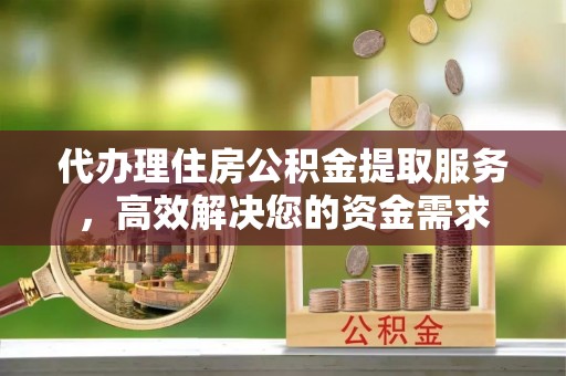 莱州代办理住房公积金提取服务，高效解决您的资金需求