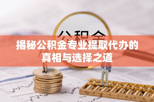 莱州揭秘公积金专业提取代办的真相与选择之道
