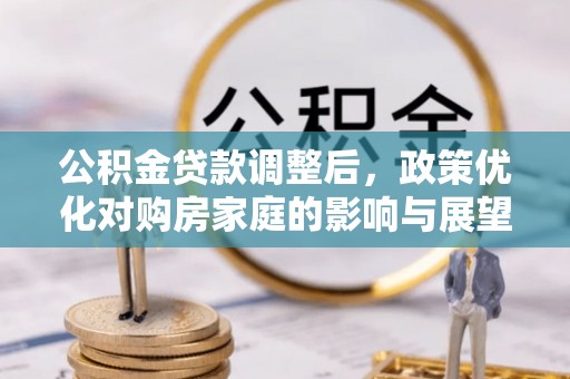 莱州公积金贷款调整后，政策优化对购房家庭的影响与展望