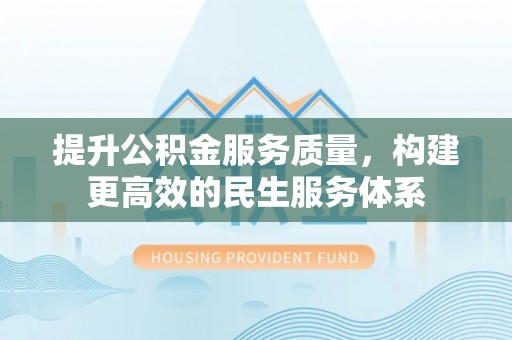 莱州提升公积金服务质量，构建更高效的民生服务体系