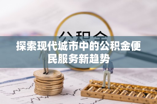 莱州探索现代城市中的公积金便民服务新趋势