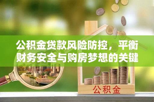 莱州公积金贷款风险防控，平衡财务安全与购房梦想的关键