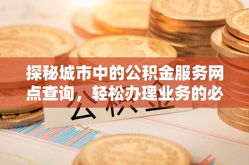 莱州探秘城市中的公积金服务网点查询，轻松办理业务的必备指南
