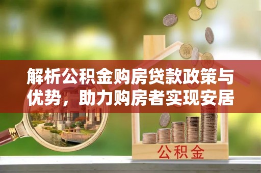 莱州解析公积金购房贷款政策与优势，助力购房者实现安居梦想