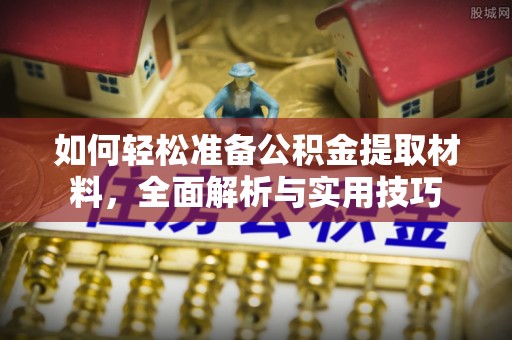 莱州如何轻松准备公积金提取材料，全面解析与实用技巧