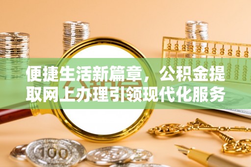 莱州便捷生活新篇章，公积金提取网上办理引领现代化服务