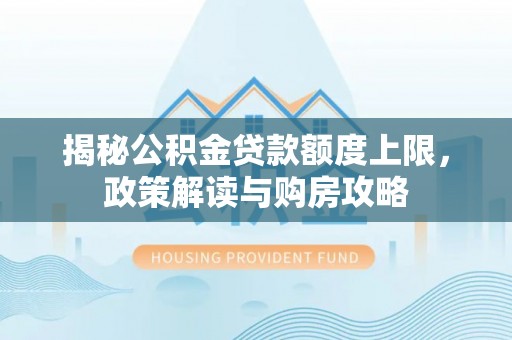 莱州揭秘公积金贷款额度上限，政策解读与购房攻略